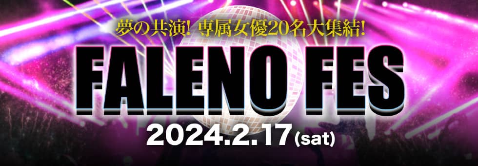 新世代AVメーカー「FALENO」豪華専属女優総勢20人　この日限りの夢の共演！　FALENO FES　2024年2月17日土曜日開催！